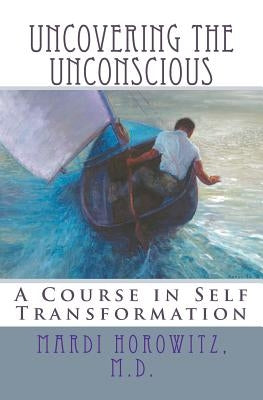 Uncovering the Unconscious: A Course in Self Transformation by Horowitz, M. D. Mardi