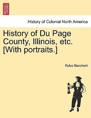 History of Du Page County, Illinois, etc. [With portraits.] by Blanchard, Rufus
