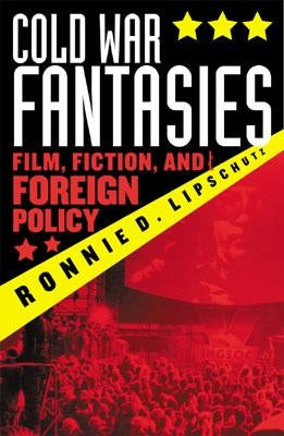 Cold War Fantasies: Film, Fiction, and Foreign Policy by Lipschutz, Ronnie D.