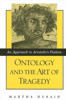 Ontology and the Art of Tragedy: An Approach to Aristotle's Poetics by Husain, Martha