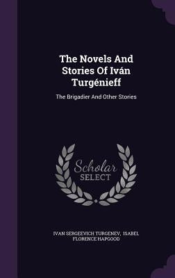 The Novels And Stories Of Iván Turgénieff: The Brigadier And Other Stories by Turgenev, Ivan Sergeevich