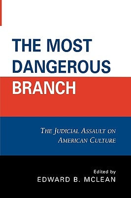 The Most Dangerous Branch: The Judicial Assault on American Culture by McLean, Edward B.