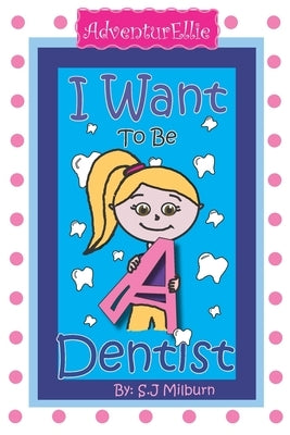 I Want To Be A Dentist by Milburn, Sara J.