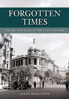 Forgotten Times: The British Isles in the 1950s and 1960s by Hailstone, Allan