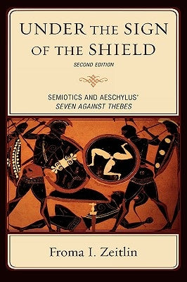 Under the Sign of the Shield: Semiotics and Aeschylus' Seven Against Thebes by Zeitlin, Froma I.