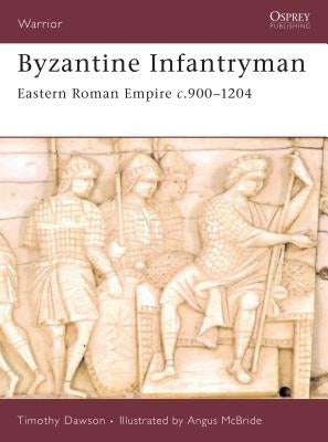 Byzantine Infantryman: Eastern Roman Empire c.900-1204 by Dawson, Timothy