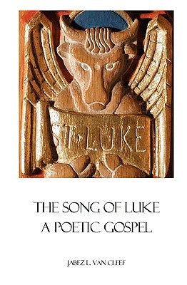 The Song Of Luke: A Poetic Gospel by Van Cleef, Jabez L.
