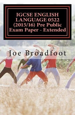 IGCSE ENGLISH LANGUAGE 0522 (2015/16) Pre Public Exam Paper - Extended by Broadfoot, Joe