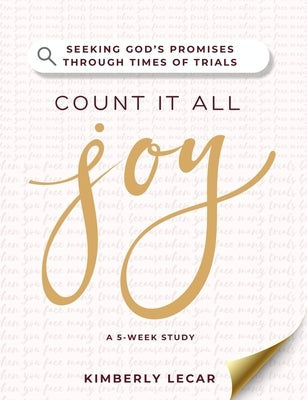 Count It All Joy!: Seeking God's Promises Through Times of Trials by Lecar, Kimberly