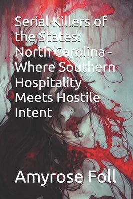 Serial Killers of the States: North Carolina - Where Southern Hospitality Meets Hostile Intent by Foll, Amyrose