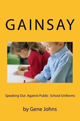 Gainsay: Speaking Out Against Public School Uniforms by Johns, Gene