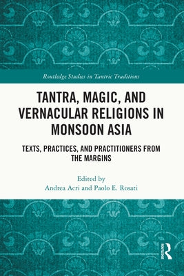Tantra, Magic, and Vernacular Religions in Monsoon Asia: Texts, Practices, and Practitioners from the Margins by Acri, Andrea