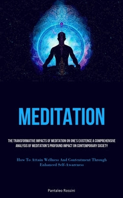 Meditation: The Transformative Impacts Of Meditation On One's Existence A Comprehensive Analysis Of Meditation's Profound Impact On Contemporary Socie by Rossini, Pantaleo