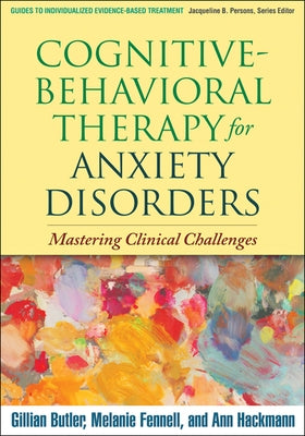 Cognitive-Behavioral Therapy for Anxiety Disorders: Mastering Clinical Challenges by Butler, Gillian