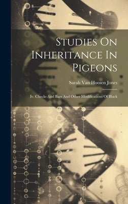 Studies On Inheritance In Pigeons: Iv. Checks And Bars And Other Modifications Of Black by Sarah Van Hoosen Jones