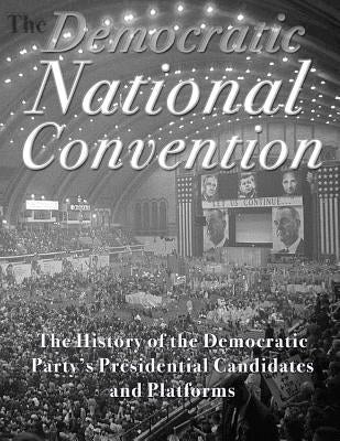 The Democratic National Convention: The History of the Democratic Party's Presidential Candidates and Platforms by Charles River