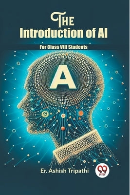 The Introduction Of Ai For Class VIII Students by Tripathi, Er Ashish