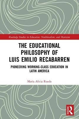 The Educational Philosophy of Luis Emilio Recabarren: Pioneering Working-Class Education in Latin America by Rueda, María Alicia