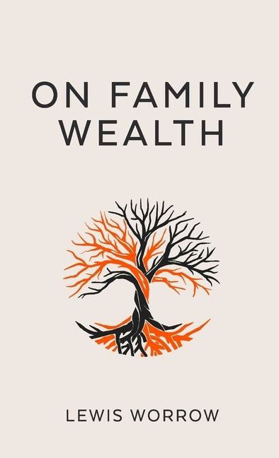 On Family Wealth: A Discourse Concerning Wealth Acquisition and Preservation by Worrow, Lewis