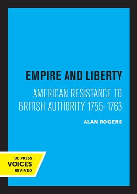 Empire and Liberty: American Resistance to British Authority 1755-1763 by Rogers, Alan