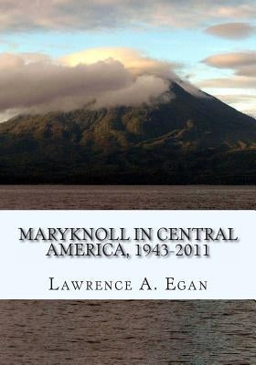 Maryknoll in Central America, 1943-2011: A Chronicle of U.S. Catholic Missionaries by Egan, Lawrence a.