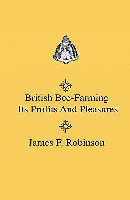 British Bee-Farming - Its Profits And Pleasures by Robinson, James F.