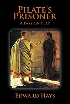 Pilate's Prisoner: A Passion Play by Hays, Edward