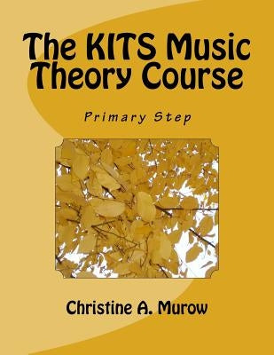 The KITS Music Theory Course: Primary Step by Murow, Christine a.