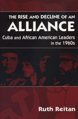 The Rise and Decline of an Alliance: Cuba and Afirican American Leaders in the 1960s by Reitan, Ruth