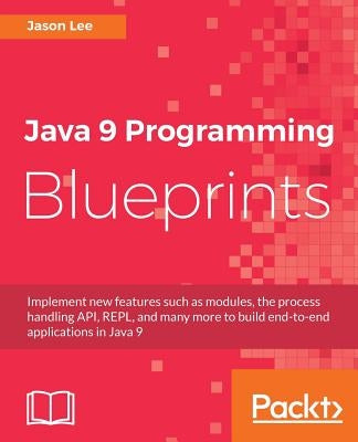Java 9 Programming Blueprints by Lee, Jason