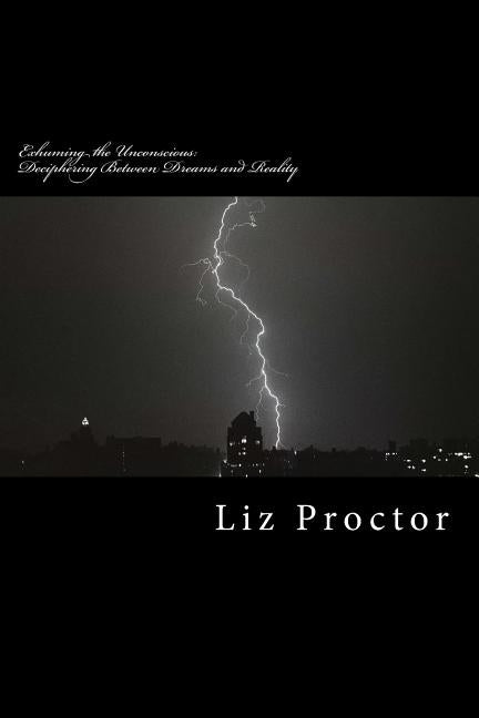 Exhuming the Unconscious: Deciphering Between Dreams and Reality by Proctor, Liz R.