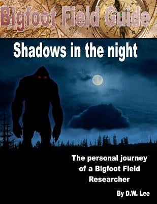 Bigfoot Field Guide: In the shadows by Lee, D. W.