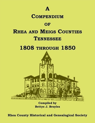 A Compendium of Rhea and Meigs Counties, Tennessee 1808 Through 1850 by Rhea County Hist Soc