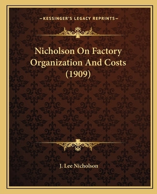 Nicholson On Factory Organization And Costs (1909) by Nicholson, J. Lee
