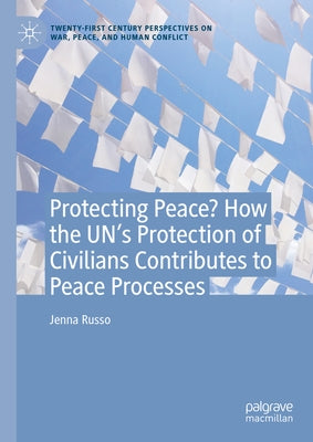 Protecting Peace? How the Un's Protection of Civilians Contributes to Peace Processes by Russo, Jenna