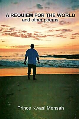 A Requiem for The World and other poems by Mensah, Prince Kwasi