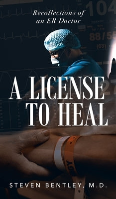 A License to Heal: Recollections of an ER Doctor by Bentley, M. D. Steven