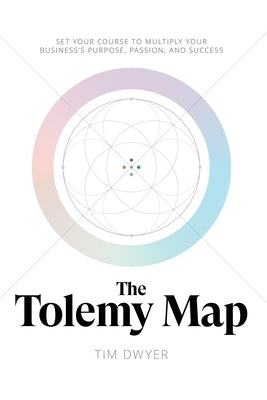 The Tolemy Map: Set Your Course to Multiply Your Business's Purpose, Passion, and Success by Dwyer, Tim