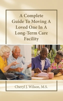 A Complete Guide To Moving A Loved One In A Long-Term Care Facility by Wilson M. S., Cheryl J.