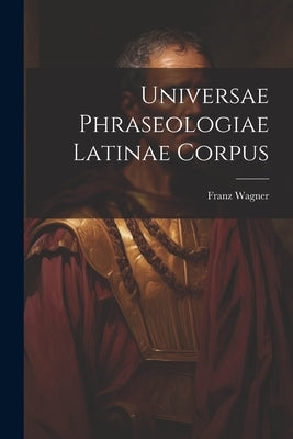 Universae Phraseologiae Latinae Corpus by Wagner, Franz