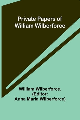Private Papers of William Wilberforce by Wilberforce, William