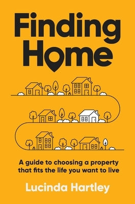 Finding Home: A Guide to Choosing a Property That Fits the Life You Want to Live by Hartley, Lucinda