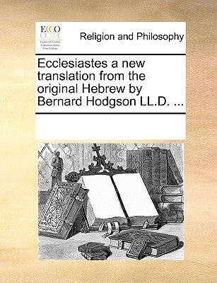 Ecclesiastes a new translation from the original Hebrew by Bernard Hodgson LL.D. ... by Multiple Contributors