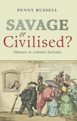 Savage or Civilised?: Manners in Colonial Australia by Russell, Penny