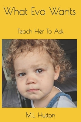 What Eva Wants: Teach Her To Ask by Hutton, M. L.