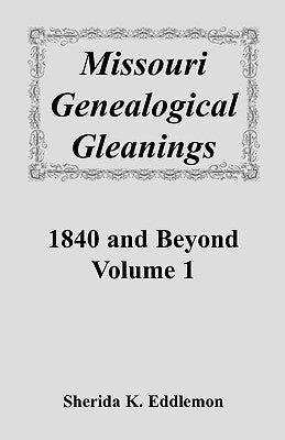 Missouri Genealogical Gleanings 1840 and Beyond, Volume 1 by Eddlemon, Sherida K.