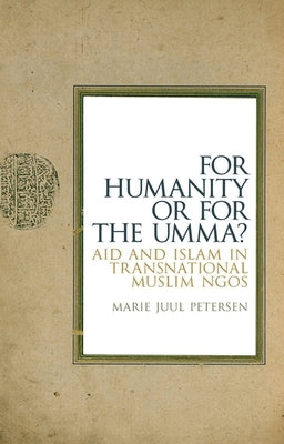 For Humanity or for the Umma?: Aid and Islam in Transnational Muslim Ngos by Petersen, Marie Juul