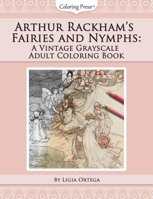 Arthur Rackham's Fairies and Nymphs: A Vintage Grayscale Adult Coloring Book by Ortega, Ligia