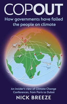 Copout: How Governments Have Failed the People on Climate - An Insider's View of Climate Change Conferences, from Paris to Dub by Breeze, Nick