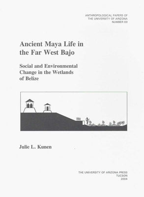 Ancient Maya Life in the Far West Bajo: Social and Environmental Change in the Wetlands of Belize Volume 69 by Kunen, Julie L.